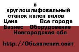 3в423 круглошлифовальный станок кален валов › Цена ­ 1 000 - Все города Бизнес » Оборудование   . Новгородская обл.